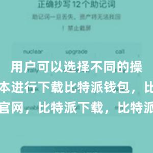 用户可以选择不同的操作系统版本进行下载比特派钱包，比特派官网，比特派下载，比特派，比特派链上钱包