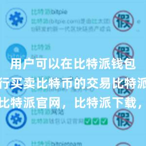 用户可以在比特派钱包中直接进行买卖比特币的交易比特派钱包，比特派官网，比特派下载，比特派，比特派链上钱包