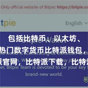 包括比特币、以太坊、莱特币等热门数字货币比特派钱包，比特派官网，比特派下载，比特派，比特派链上钱包