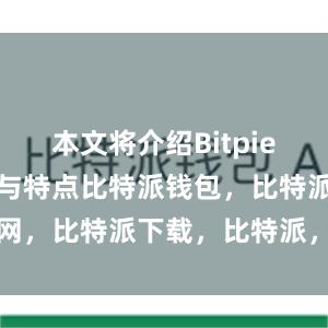 本文将介绍Bitpie钱包的优点与特点比特派钱包，比特派官网，比特派下载，比特派，比特派链上钱包