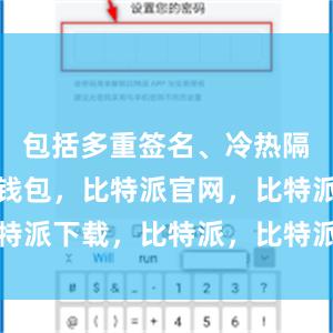 包括多重签名、冷热隔离比特派钱包，比特派官网，比特派下载，比特派，比特派链上钱包