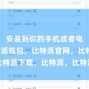 安装到你的手机或者电脑上比特派钱包，比特派官网，比特派下载，比特派，比特派链上钱包