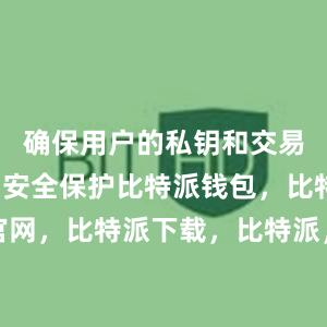 确保用户的私钥和交易信息得到安全保护比特派钱包，比特派官网，比特派下载，比特派，比特派链上钱包