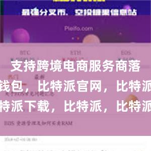 支持跨境电商服务商落地比特派钱包，比特派官网，比特派下载，比特派，比特派链上钱包