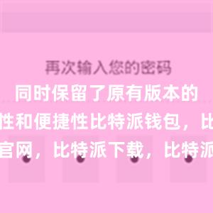 同时保留了原有版本的高度安全性和便捷性比特派钱包，比特派官网，比特派下载，比特派，比特派链上钱包