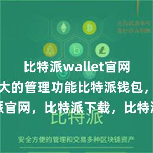 比特派wallet官网版还具有强大的管理功能比特派钱包，比特派官网，比特派下载，比特派，比特派链上钱包