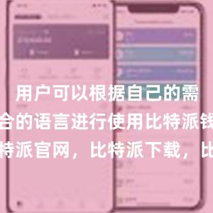 用户可以根据自己的需求选择适合的语言进行使用比特派钱包，比特派官网，比特派下载，比特派，比特派链上钱包