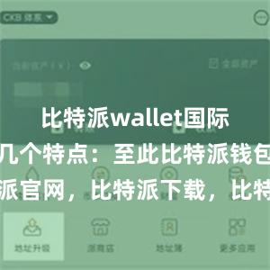 比特派wallet国际版具有以下几个特点：至此比特派钱包，比特派官网，比特派下载，比特派，比特派链上钱包