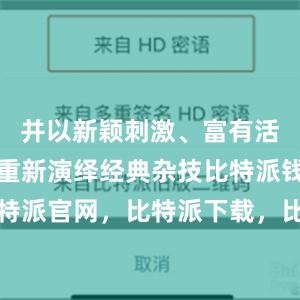 并以新颖刺激、富有活力的方式重新演绎经典杂技比特派钱包，比特派官网，比特派下载，比特派，比特派链上钱包