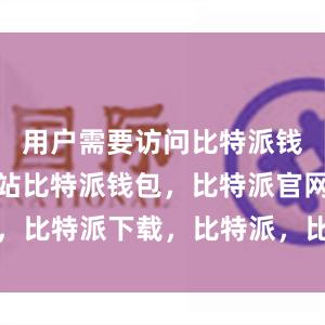 用户需要访问比特派钱包官方网站比特派钱包，比特派官网，比特派下载，比特派，比特派链上钱包